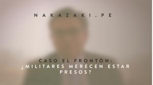 CASO FRONTÓN: ¿MILITARES MERECEN ESTAR PRESOS?