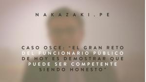 CASO OSCE: “EL GRAN RETO DEL FUNCIONARIO PÚBLICO DE HOY ES DEMOSTRAR QUE PUEDE SER COMPETENTE SIENDO HONESTO”