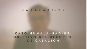 CASO HUMALA-NADINE: OBJETIVO DEL RECURSO DE CASACIÓN