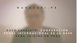 CASO LAVAJATO: COOPERACIÓN PENAL INTERNACIONAL ​ES LA ​BASE ​PARA JUICIO​S EN PERÚ